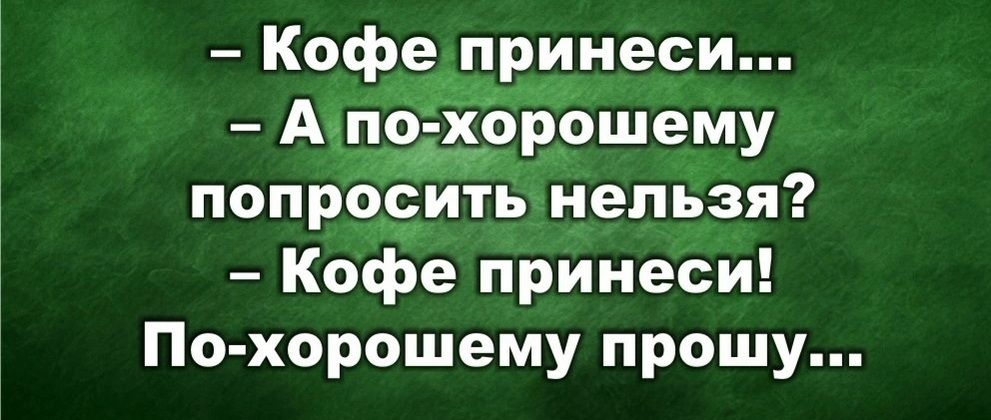 Кофе рцнеси попросить нельзя Кофе принеси По хорошему прошу