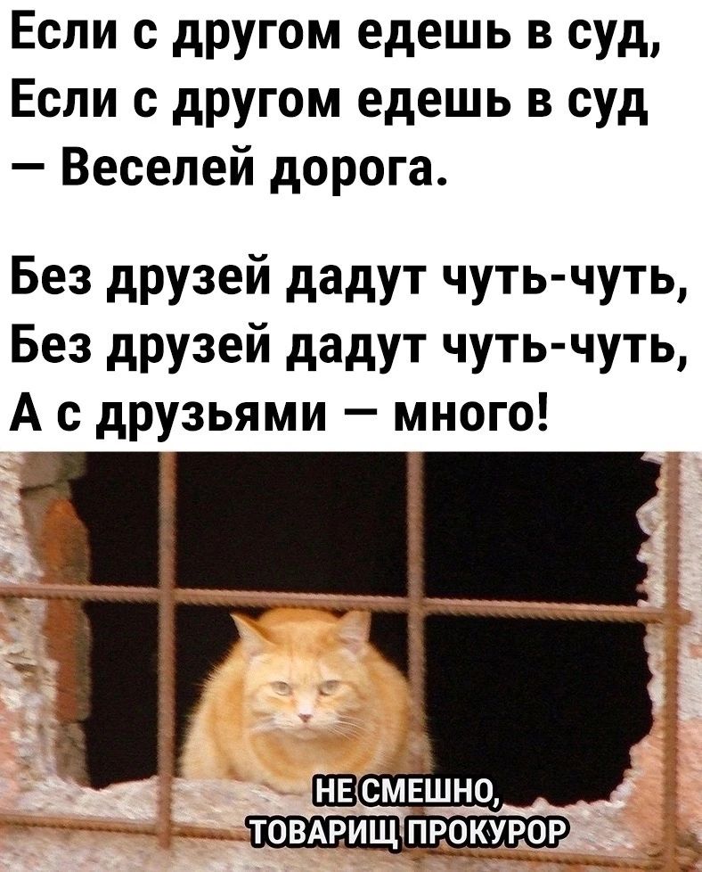 Если с другом едешь в суд Если с другом едешь в суд Весепей дорога Без друзей дадут чуть чуть Без друзей дадут чуть чуть А с друзьями много