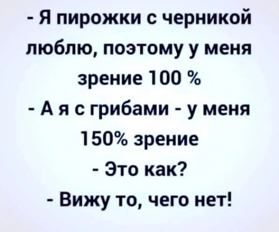 Я пирожки с черникой люблю поэтому у меня зрение 100 А я с грибами у меня 150 зрение Это как Вижу то чего нет