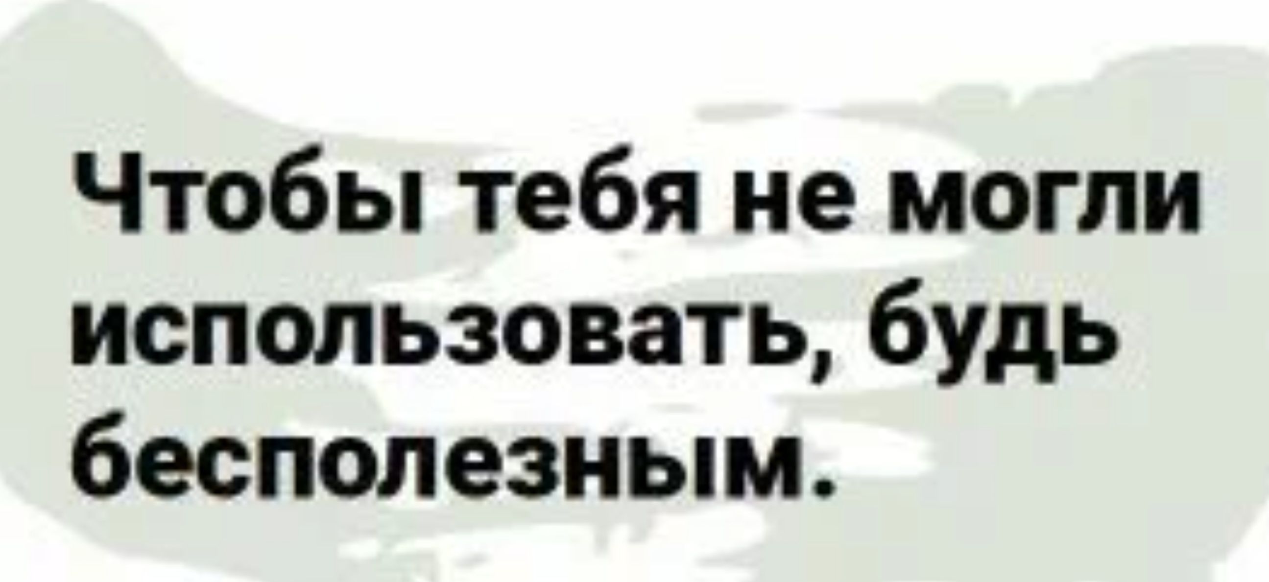 Чтобы тебя не могли использовать будь бесполезным