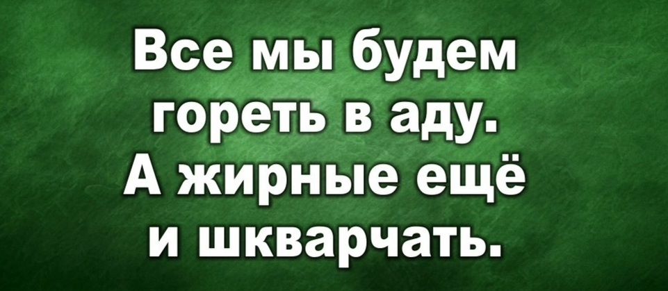 Все мы _буде_м горЁЁв аду А жирные ещё И ШКВЗРЧЭТЪ