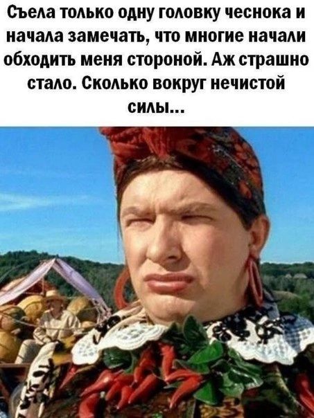 Съем только одну головку чеснока и начала замечать что многие начали обходить меня стороной Ажстрашио стало Сколько вокруг нечистой силы