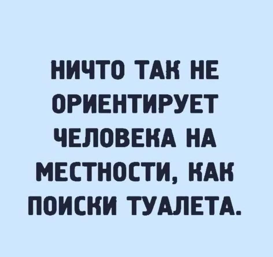 НИЧТО ТАН НЕ 0РИЕНТИРУЕТ ЧЕЛВВЕНА НА МЕСТНОСТИ НАН ПОИСКИ ТУАЛЕТА