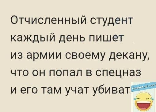 Отчисленный студент каждый день пишет из армии своему декану что он попал в спецназ и его там учат убиватід