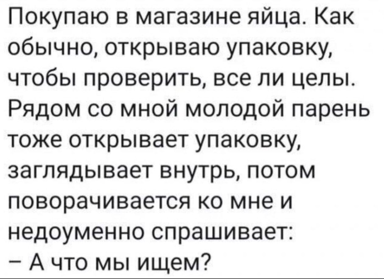 Покупаю в магазине яйца Как обычно открываю упаковку чтобы проверить все ли целы Рядом со мной молодой парень тоже открывает упаковку заглядывает внутрь потом поворачивается ко мне и недоуменно спрашивает А что мы ищем