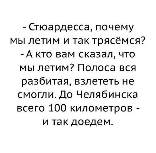Стюардесса почему мы летим и так трясёмся А кто вам сказал что мы летим Полоса вся разбитая взлететь не смоглидо Челябинска всего 100 километров и так доедем