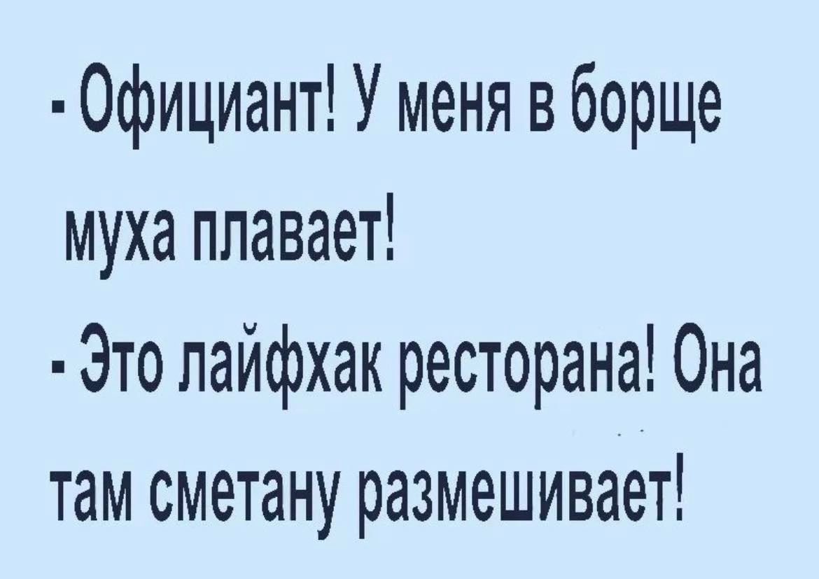Официант У меня в борще муха плавает Это лайфхак ресторана Она там сметану размешивает