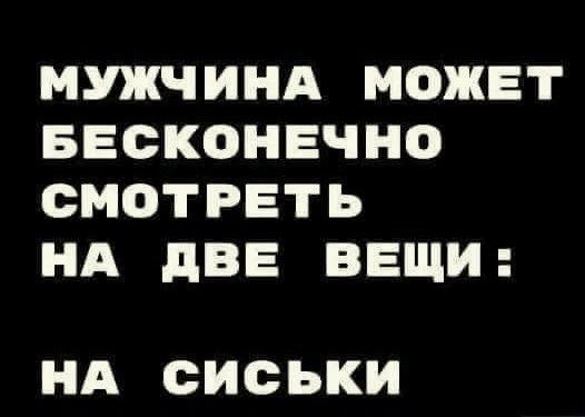 МУЖЧИНА МОЖЕТ БЕСКОНЕЧНО СМОТРЕТЬ НА дВЕ ВЕЩИ НА СИСЬКИ