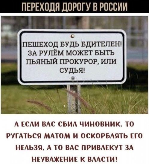 ПЕРЕХОЛЯ ДОРОГУ В РОССИИ 0 пвшвход Будь БДИГЕПЕН ЗА РУЛЕМ может выть пьяный прокурор или судьяе А САИ ВАС СБИА ЧИНОВНИК ТО РУГАТЬСЯ МАТОМ И ОСКОРБАЯТЬ ЕГО НЕАЬЗЯ А ТО ВАС ПРИВАЕКУТ ЗА НЕУВАЖЕНИЕ К ВААСТИ