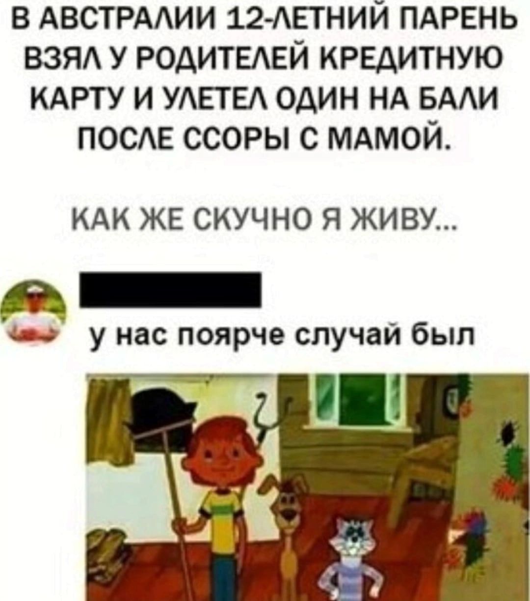 В АВСТРААИИ 12АЕТНИЙ ПАРЕНЬ ВЗЯА У РОАИТЕАЕЙ КРЕАИТНУЮ КАРТУ И УАЕТЕА ОДИН НА БААИ ПОСЕ ССОРЫ С МАМОЙ КАК ЖЕ СКУЧНО Я ЖИВУ ш у нас поярче случай был