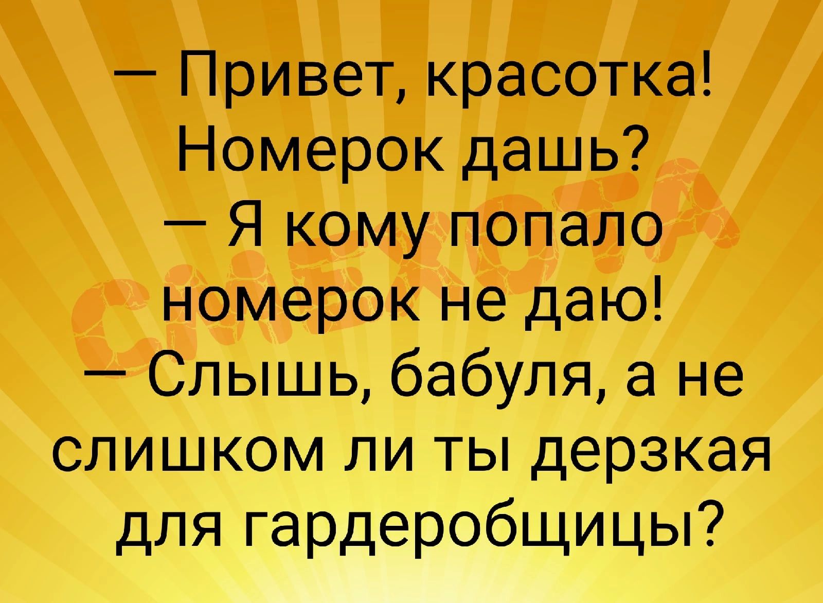 Привет красотка Номерок дашь Я кому попало номерок не даю Слышь бабуля а не слишком ли ты дерзкая для гардеробщицы