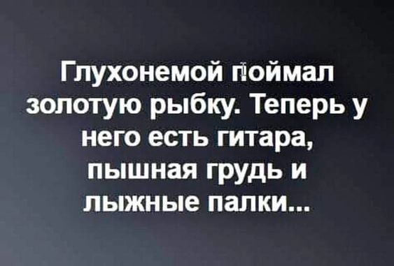 Глухонемой піоймал золотую рыбку Теперь у него есть гитара пышная грудь и лыжные палки
