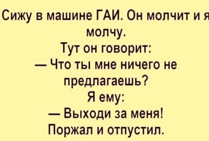 Сижу в машине ГАИ Он молчит и я молчу Тут он говорит Что ты мне ничего не предлагаешь Я ему Выходи за меня Поржап и отпустил