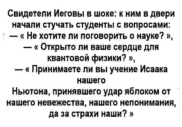 СВИДЕТЕЛИ Иеговы В шоке НИМ В двери начали СТУЧЗТЬ СТУДЕНТЫ С вопросами Не хотите ли поговорить о науке Открыто пи ваше сердце для квантовой физики Принимаете ли вы учение Исаака НЗШВГО Ньютона принявшего удар яблоком от нашего невежества нашего непонимания да за страхи няши