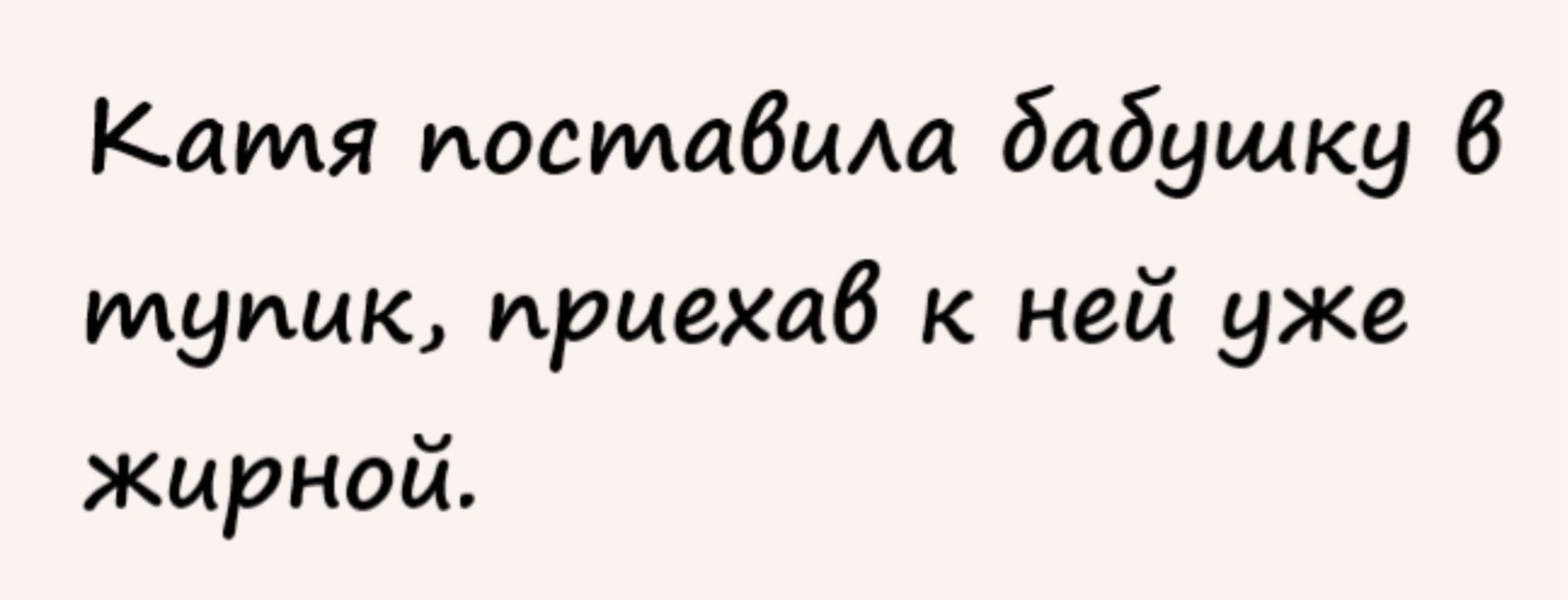 Катя иосмабцАа бабушку 6 тупик приехав к ней уже жирной