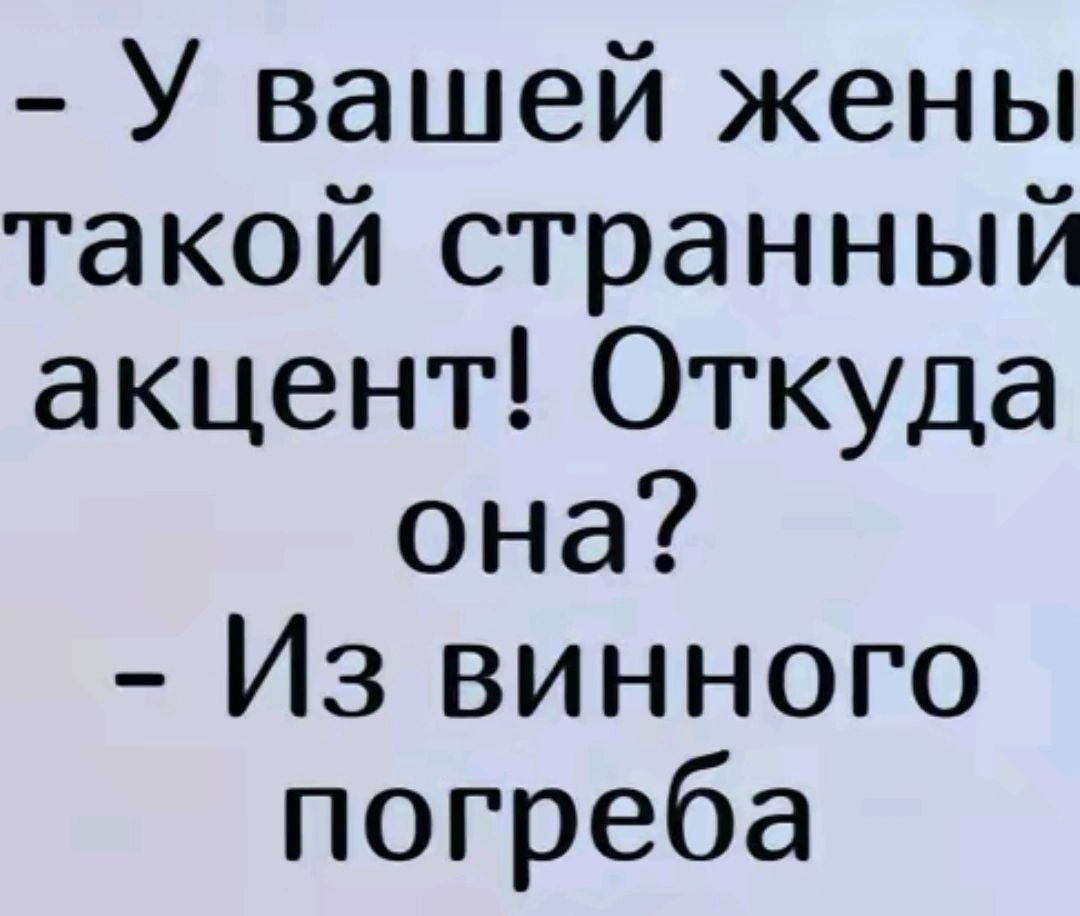 У вашей жены такой странный акцент Откуда она Из винного погреба