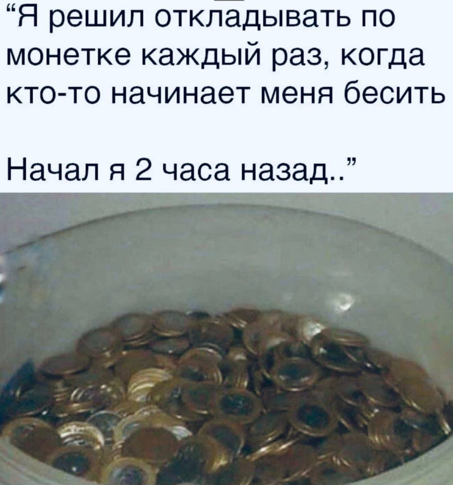 Я решил откладывать по монетке каждый раз когда ктото начинает меня бесить Начал я 2 часа назад