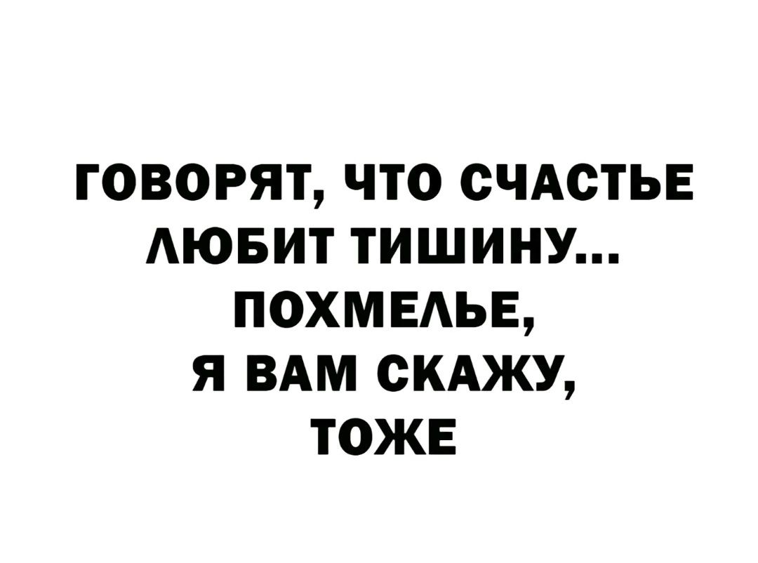 ГОВОРЯТ ЧТО СЧАСТЬЕ АЮБИТ ТИШИНУ ПОХМЕАЬЕ Я ВАМ СКАЖУ ТОЖЕ