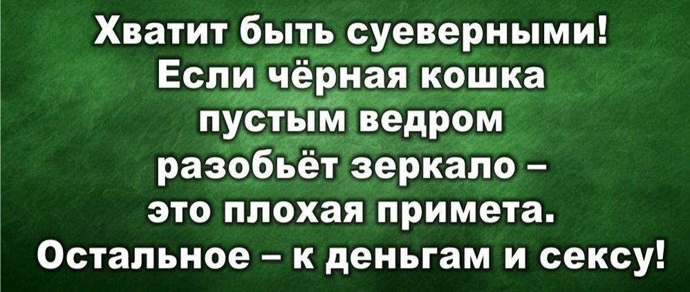 Хватит быть суеверными Если чёрнал кошка идинь пустым ведром разобь зеркало это плохая примета Остальное к деньгам и сексу