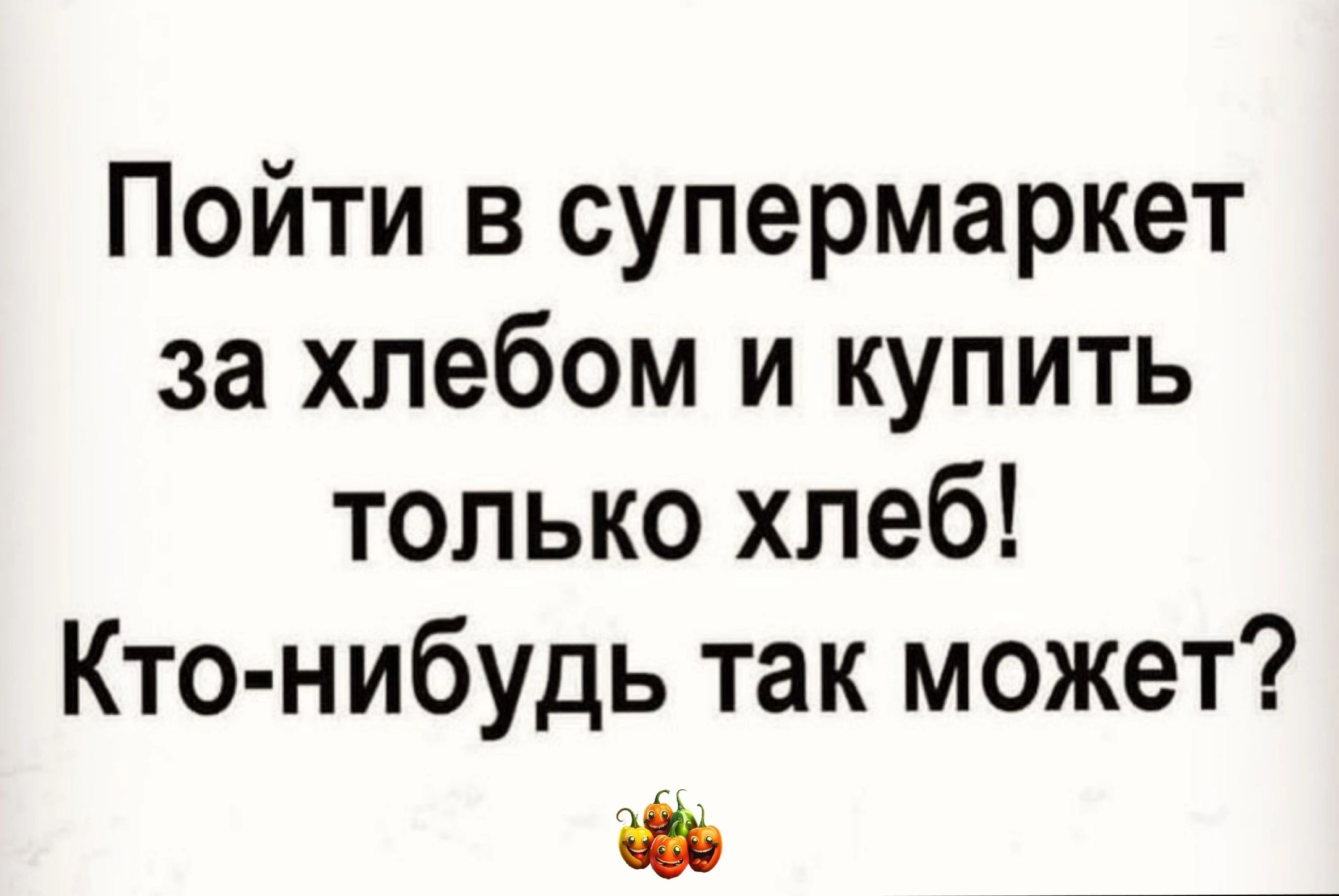 Пойти в супермаркет за хлебом и купить только хлеб Кто н ибудь так может