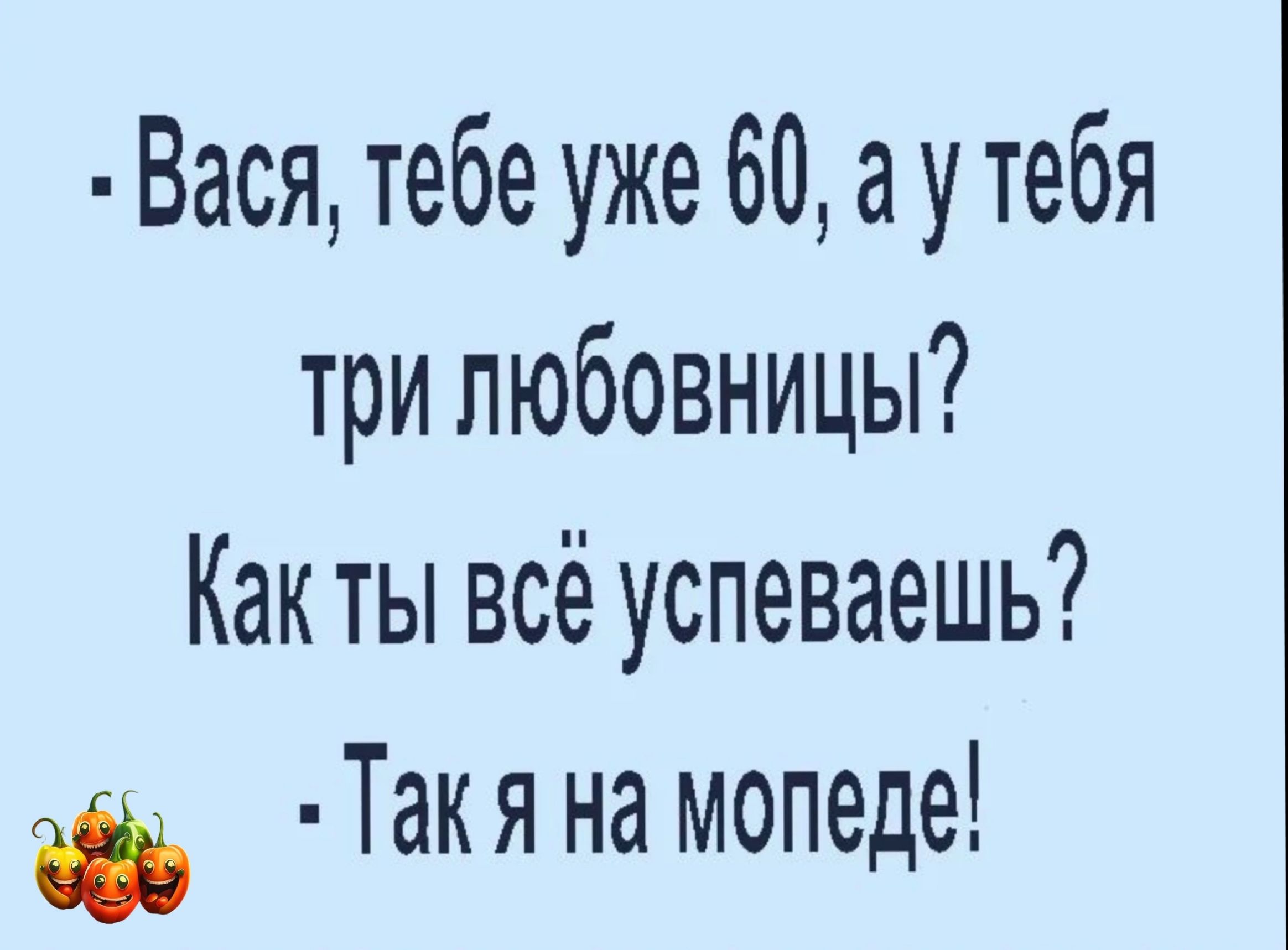 Вася тебе уже 60 а у тебя три любовницы Как ты всё успеваешь Такя на мопеде