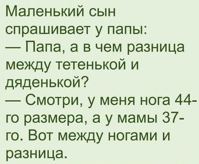 Маленький сын спрашивает у папы Папа а в чем разница между тетенькой и дяденькой Смотри у меня нога 44 го размера а у мамы 37 го Вот между ногами и разница