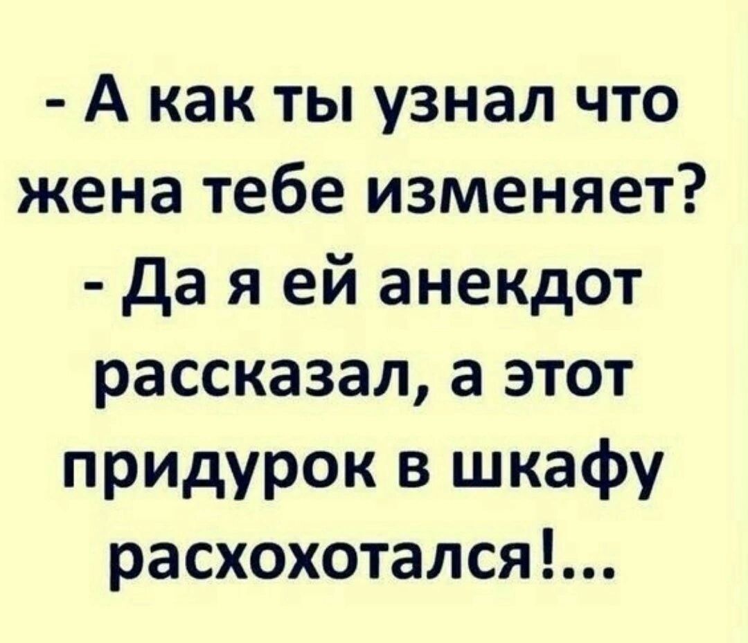 А как ты узнал что жена тебе изменяет да я ей анекдот рассказал а этот придурок в шкафу расхохотался