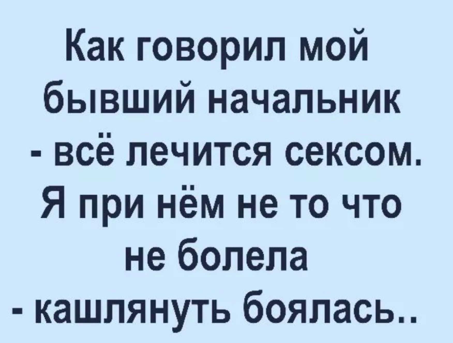 Как говорил мой бывший начальник всё лечится сексом Я при нём не то что не ...