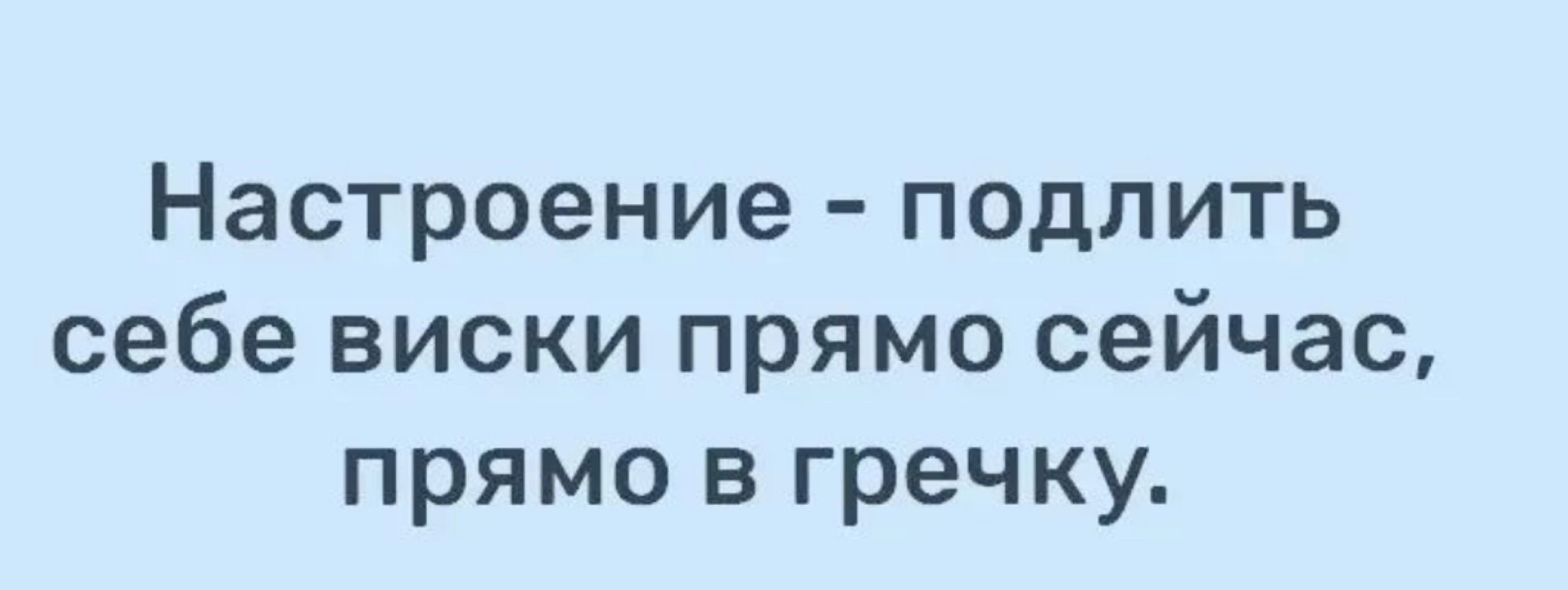 Настроение подлить себе виски прямо сейчас прямо в гречку