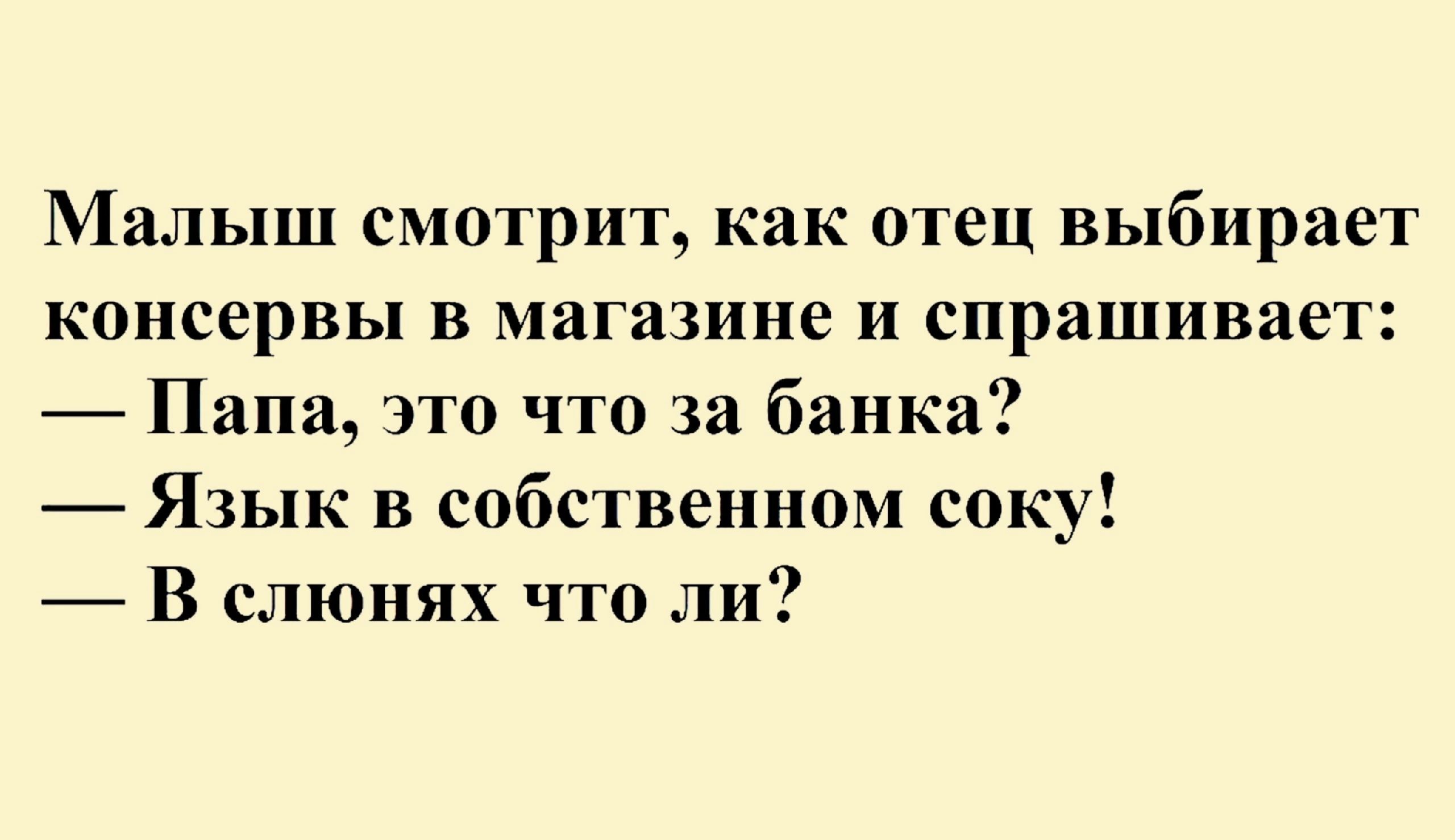 Малыш смотрит как отец выбирает консервы в магазине и спрашивает Папа это что за банка Язык в собственном соку _ В слюнях что ли