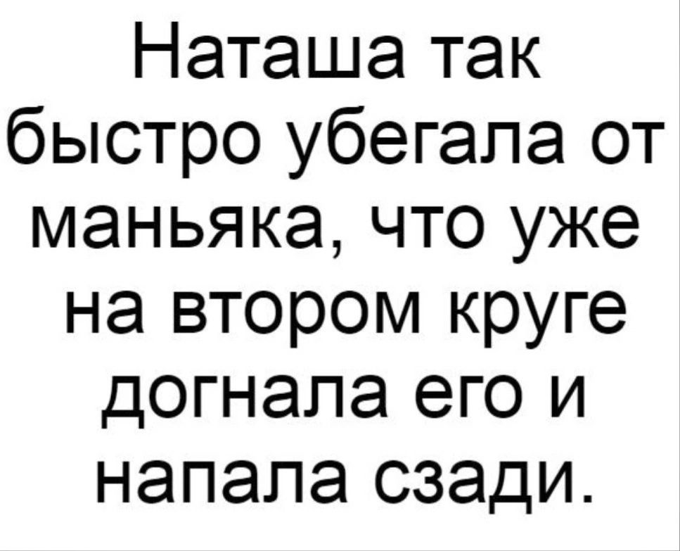 Наташа так быстро убегапа от маньяка что уже на втором круге догнала его и напала сзади