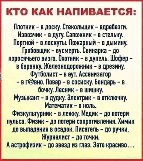 КТО КАК НАПИВАЕТСЯ Платини диску Стекпльщик вдребезги Извпзчик лугу Ваппжник стельку Ппртипй в лпскуты Ппжариый в лымииу Грпбпвщкк пусиергь Саииарня лв поросячьего визга Пхшник в дупель Шифер в Бірінку Железипдпрпжннк в дрезину Футболист аут Ассенизітпр в гнно Пиар сосиску Бондарь в бочку Лесник шишку Музышит пупку Электрик птключку Мтматик в ипль Физкультурник н пежку Медик лп пптери пуль 1 Физик