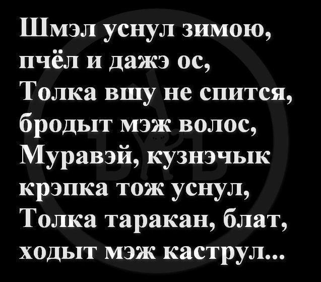 Шмэл уснул зимою пчёл и дажэ ос Толка вшу не спится бродыт мэж волос Муравэй кузнэчык крэпка тож уснул Толка таракан блат ходыт мэж каструл