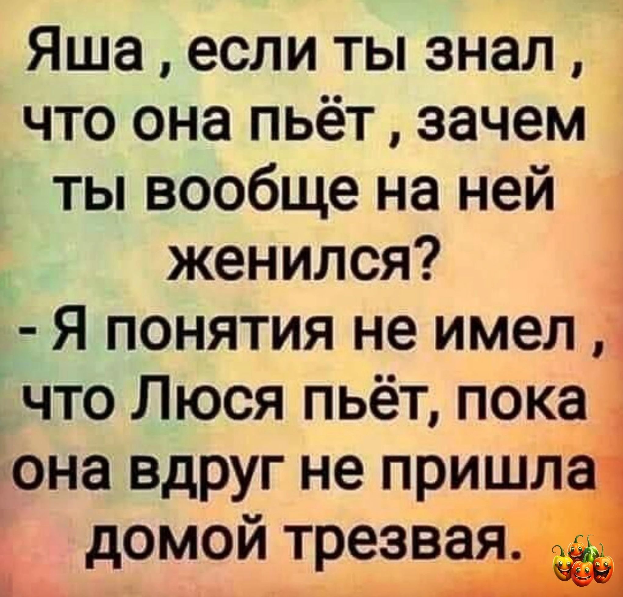 Яша если ты знал что она пьёт зачем ты вообще на ней женился Я понятия не имел і что Люся пьёт пока она вдруг не пришл домой трезвая іі