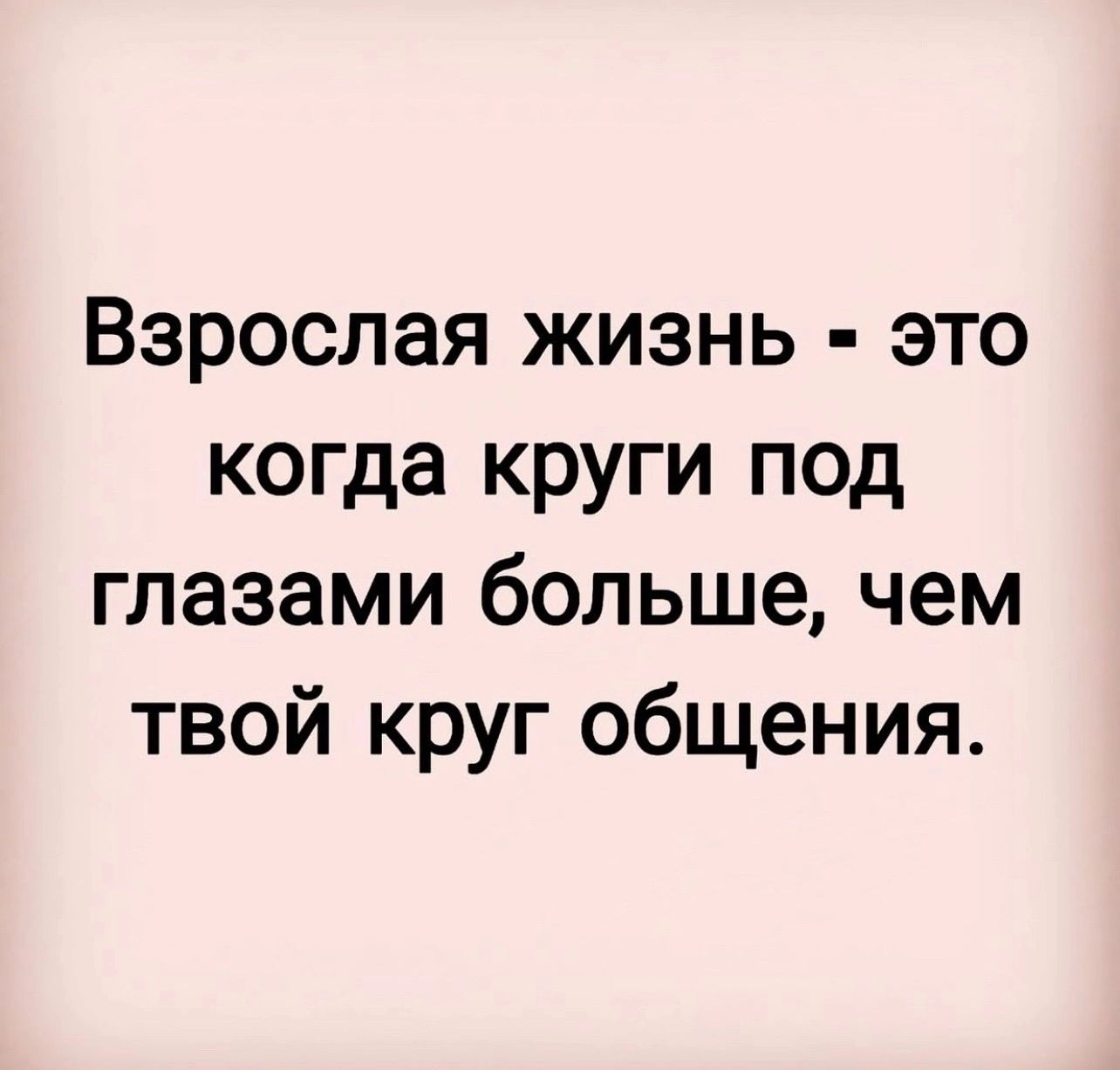 Взрослая жизнь это когда круги под глазами больше чем твой круг общения