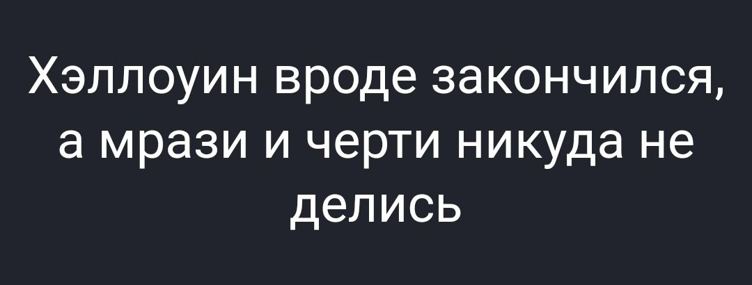 Хэллоуин вроде закончился а мрази и черти никуда не делись