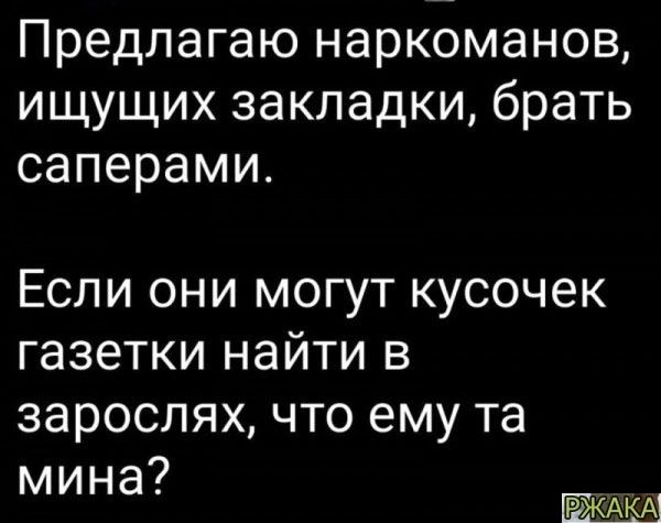 Предлагаю наркоманов ищущих закладки брать саперами Если они могут кусочек газетки найти в зарослях что ему та мина Р АКА