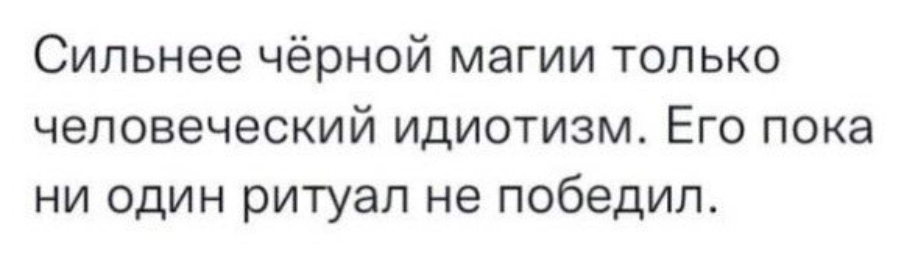 Сильнее чёрной магии только человеческий идиотизм Его пока ни один ритуал не победил