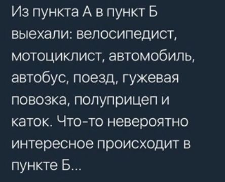 Из пункта А в пункт 5 выехали велосипедист мотоциклист автомобиль автобус поезд гужевая повозка полуприцеп и каток Что то невероятно интересное происходит в пункте Б