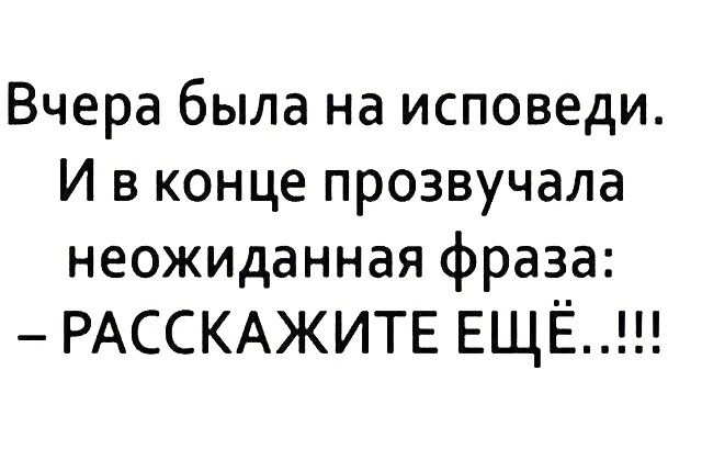 Вчера была на исповеди И в конце прозвучала неожиданная фраза РАССКАЖИТЕ ЕЩЁ