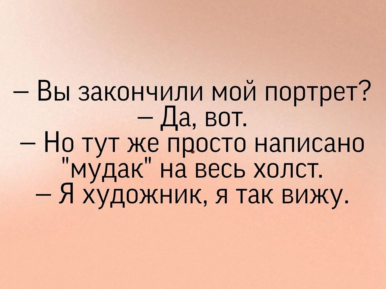 Вы закончили мой портрет Да вот Но тут же просто написано мудак на весь холст Я художник я так вижу