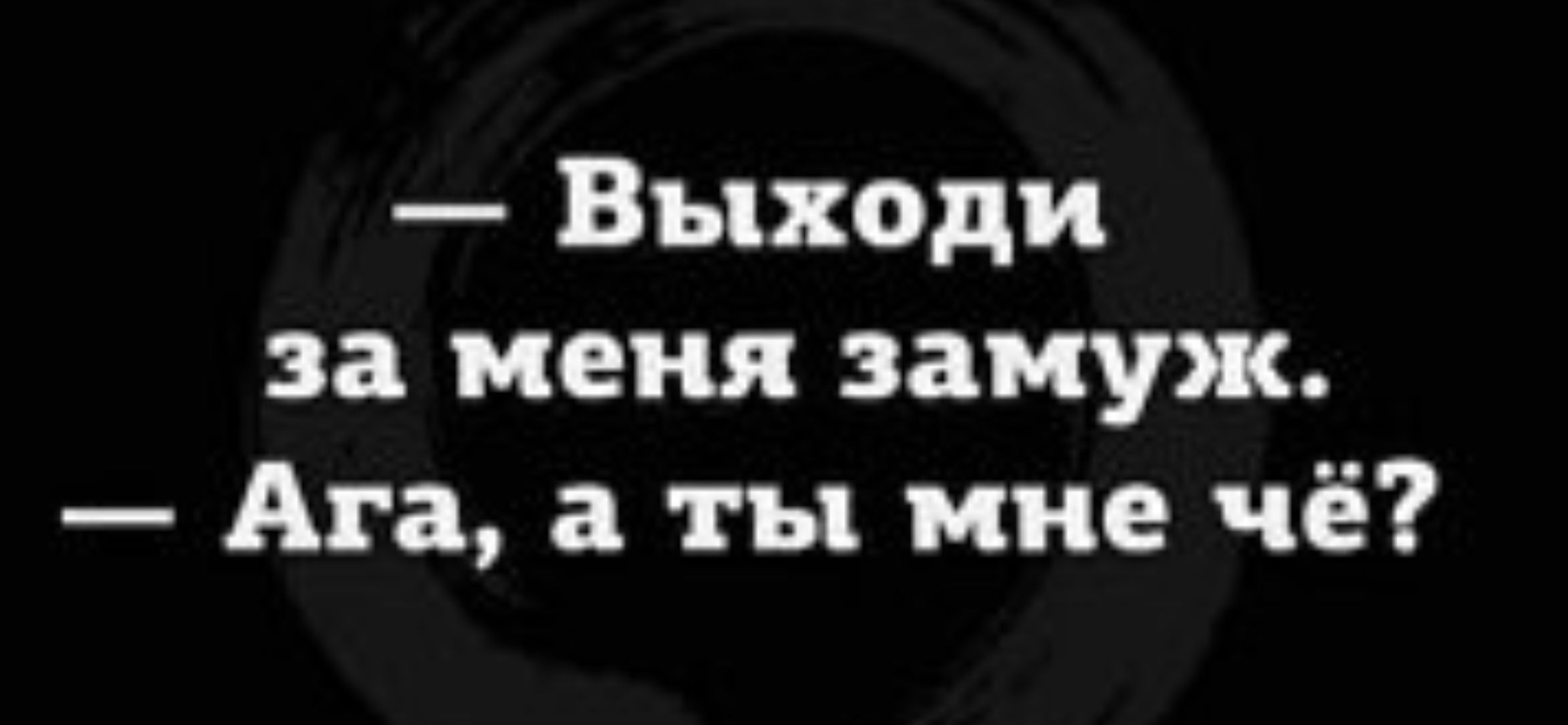 Выходи за меня замуж Ага а ты мне чё