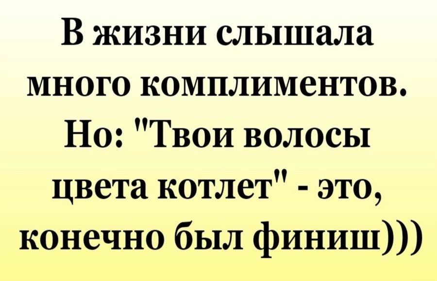 В жизни слышала много комплиментов Но Твои волосы цвета котлет это конечно был финиш