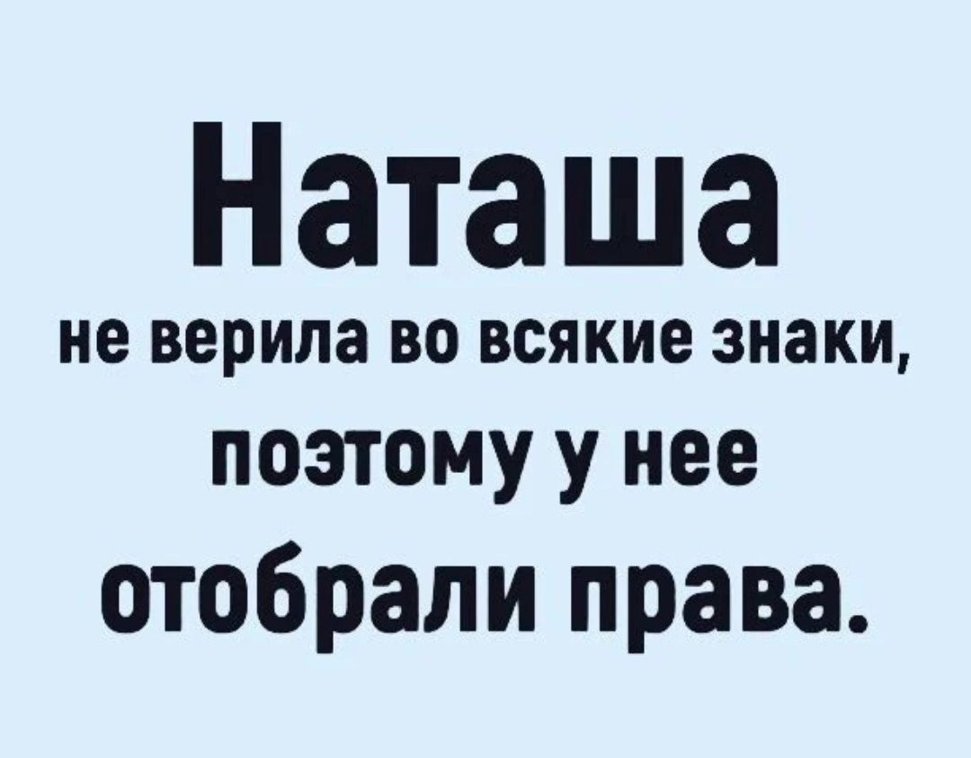 Наташа НЕ верила ВО ВСЯКИЕ знаки поэтому у нее отобрали права