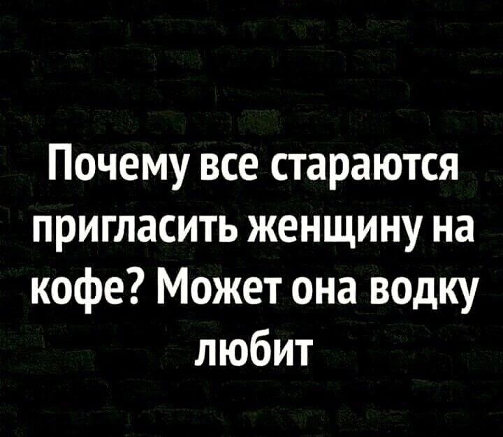 Почему все стараются пригласить женщину на кофе Может она водку любит