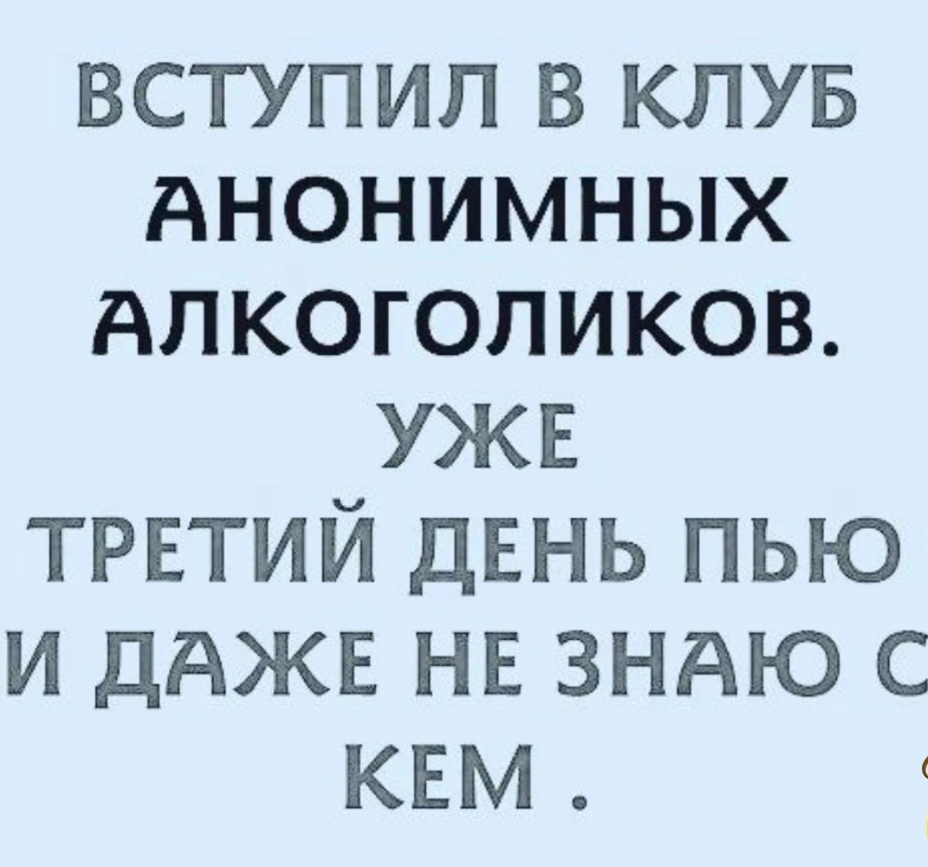 вступил в клув Анонимных Алкоголиков УЖЕ третий ДЕНЬ пью и дАЖЕ нв зндю с към