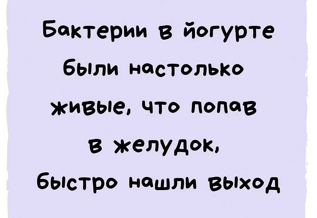 Бактерии в йогурте были настолько живые ЧТО попав В желудок бЫстро нашли выход