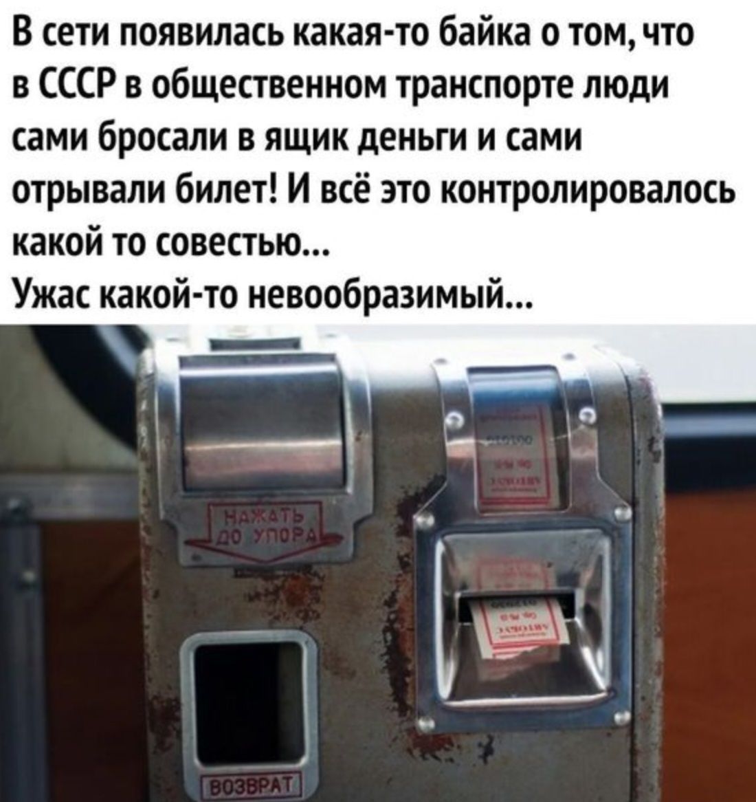 В сети появилась какая то байка о том что в СССР в общественном транспорте люди сами бросали в ящик деньги и сами отрывали билет И всё это контролировалось какой то совестью Ужас какой то иевообразимы