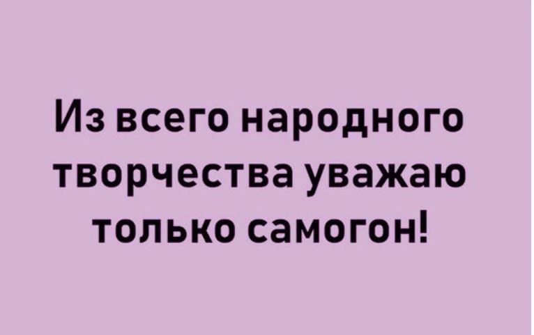 Из всего народного творчества уважаю только самогон