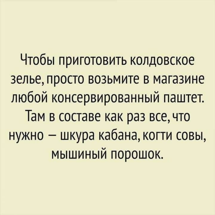 Чтобы приготовить колдовское зелье просто возьмите в магазине любой консервированный паштет Там в составе как раз все что нужно шкура кабана когги совы мышиный порошок